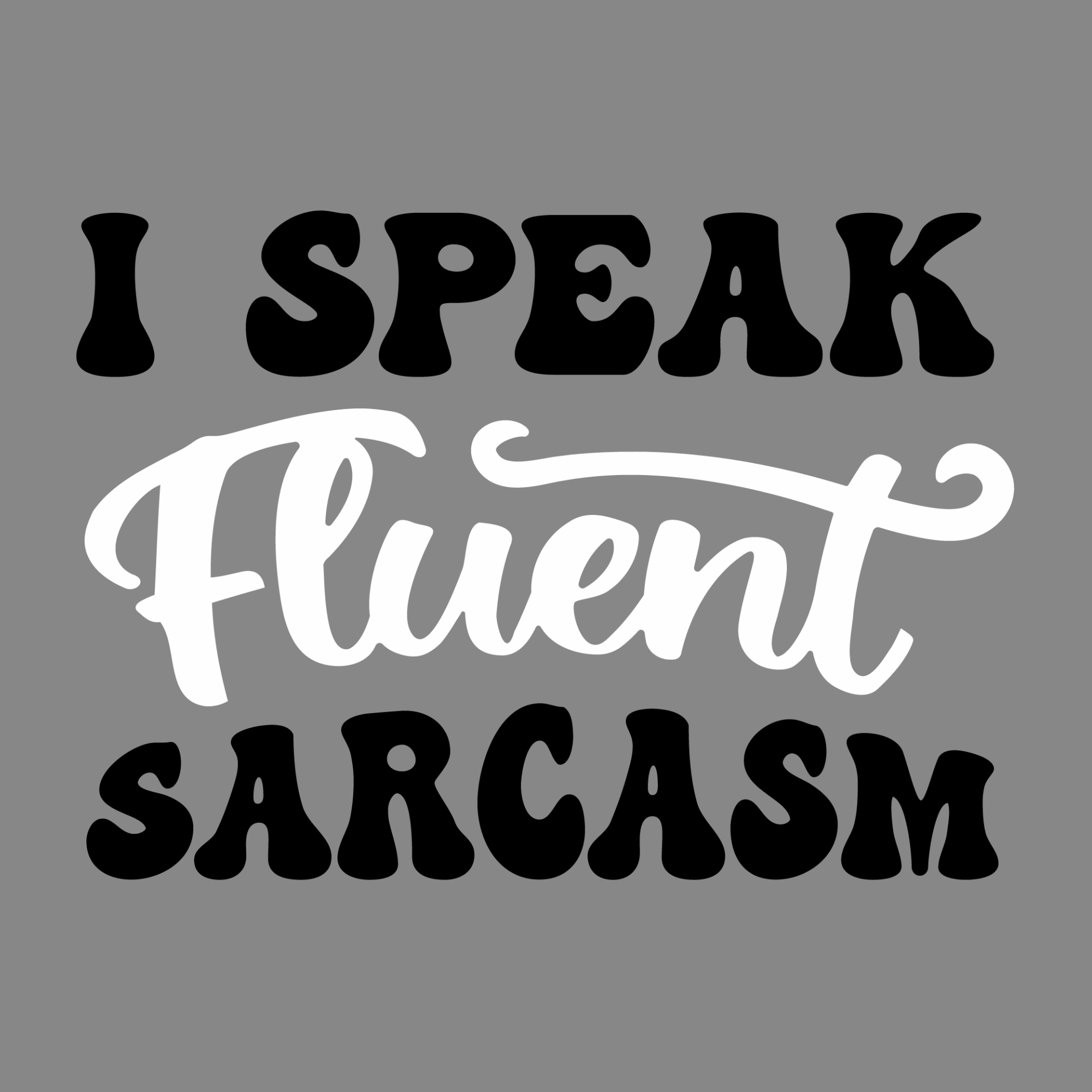 I Speak fluent Sarcasm