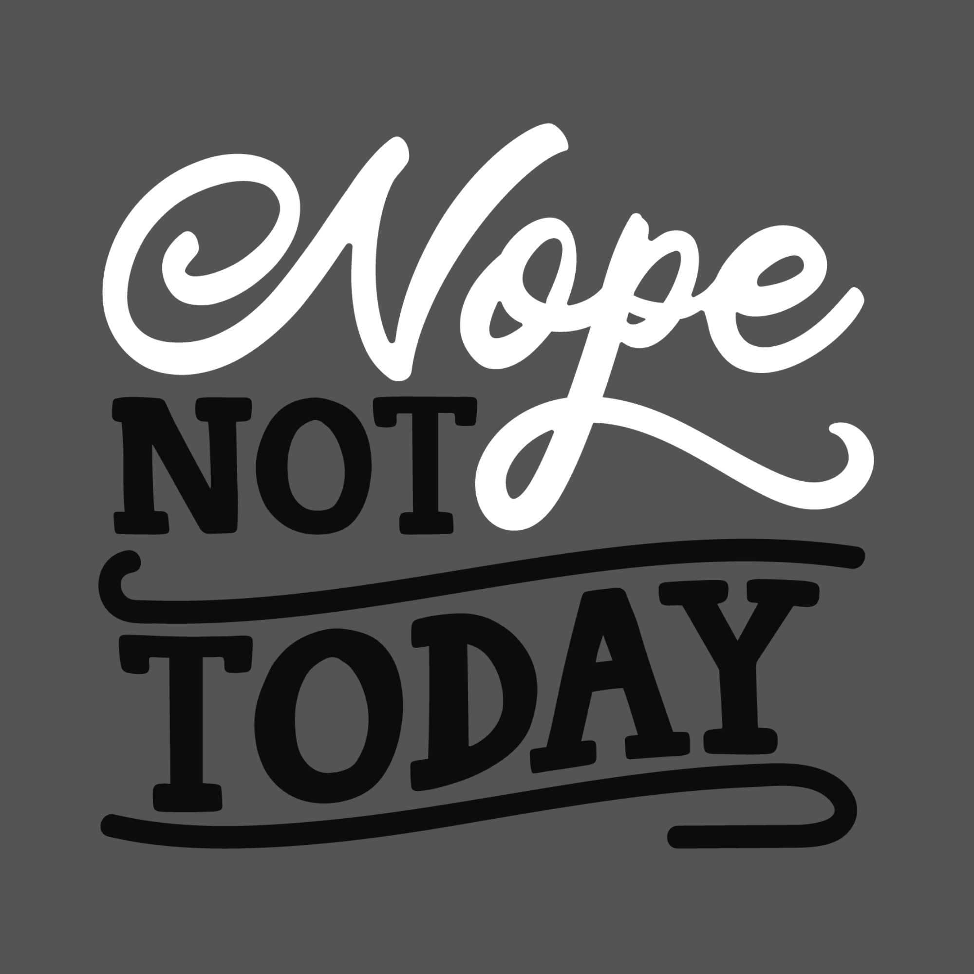 Nope Not Today! For those days that you do not want to get out of bed.